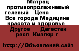 Матрац противопролежневый гелевый › Цена ­ 18 000 - Все города Медицина, красота и здоровье » Другое   . Дагестан респ.,Кизляр г.